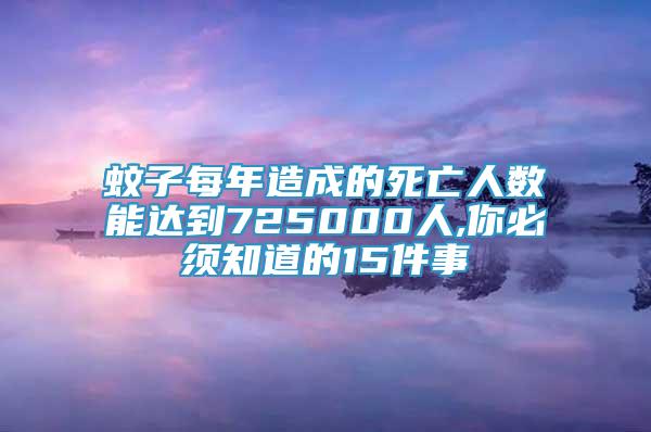 蚊子每年造成的死亡人数能达到725000人,你必须知道的15件事