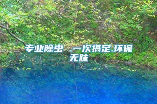 专业除虫 .一次搞定.环保无味