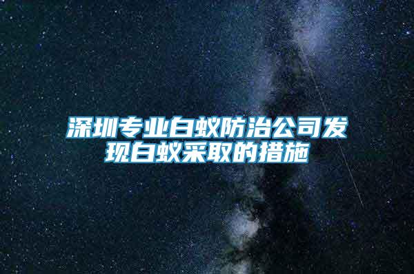 深圳专业白蚁防治公司发现白蚁采取的措施