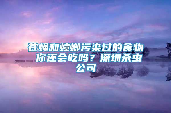 苍蝇和蟑螂污染过的食物 你还会吃吗？深圳杀虫公司