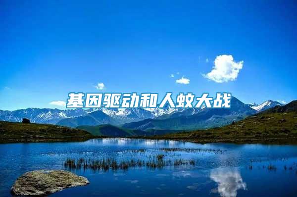 基因驱动和人蚊大战