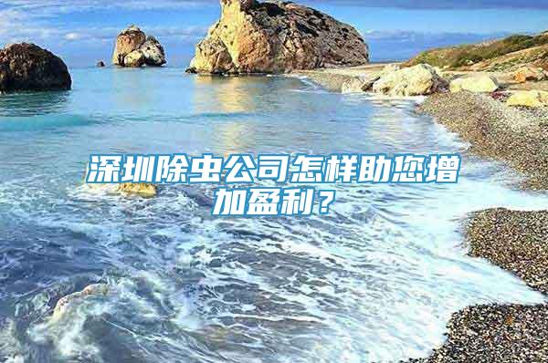 深圳除虫公司怎样助您增加盈利？