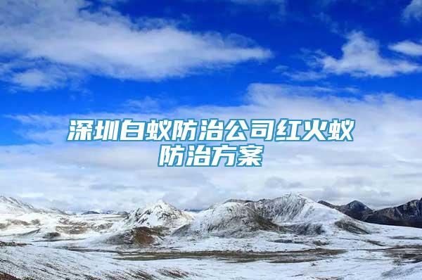 深圳白蚁防治公司红火蚁防治方案