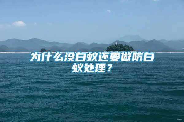 为什么没白蚁还要做防白蚁处理？