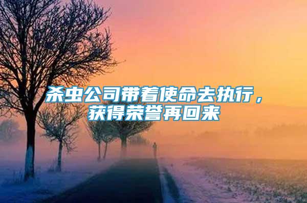 杀虫公司带着使命去执行，获得荣誉再回来