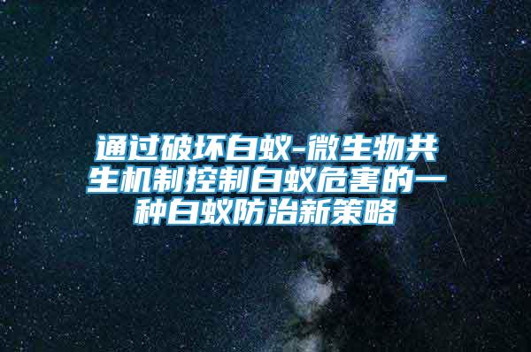 通过破坏白蚁-微生物共生机制控制白蚁危害的一种白蚁防治新策略