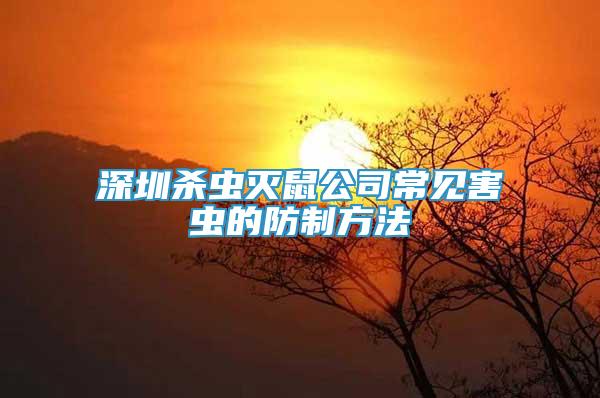 深圳杀虫灭鼠公司常见害虫的防制方法