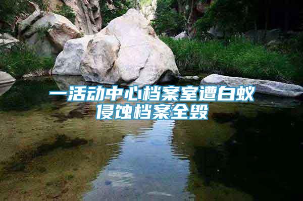 一活动中心档案室遭白蚁侵蚀档案全毁