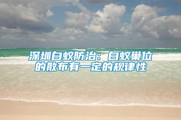 深圳白蚁防治：白蚁巢位的散布有一定的规律性