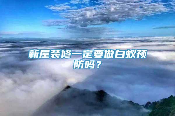 新屋装修一定要做白蚁预防吗？