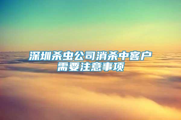 深圳杀虫公司消杀中客户需要注意事项