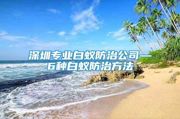 深圳专业白蚁防治公司—6种白蚁防治方法