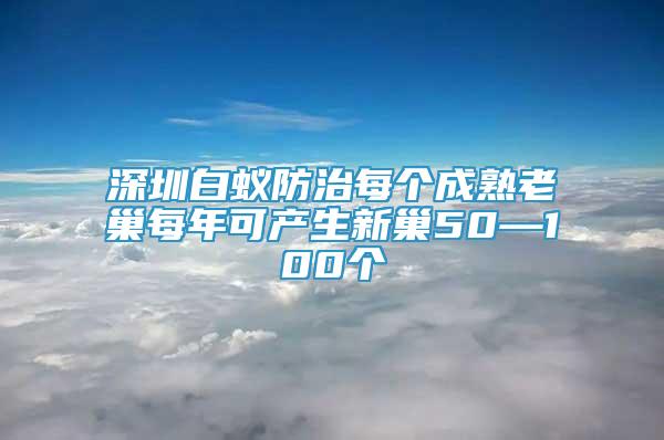 深圳白蚁防治每个成熟老巢每年可产生新巢50—100个