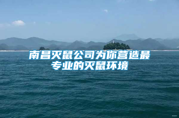 南昌灭鼠公司为你营造最专业的灭鼠环境