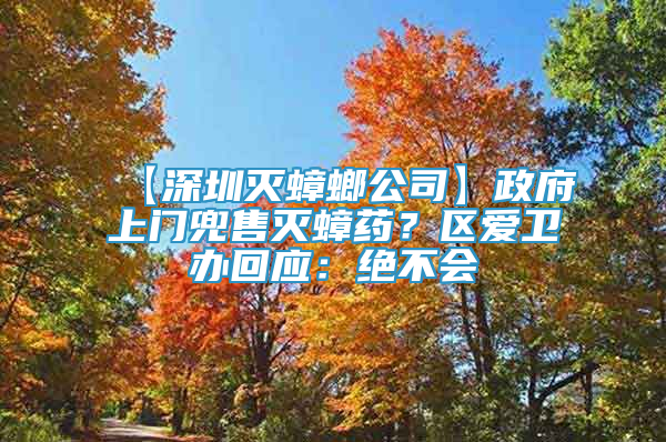 【深圳灭蟑螂公司】政府上门兜售灭蟑药？区爱卫办回应：绝不会