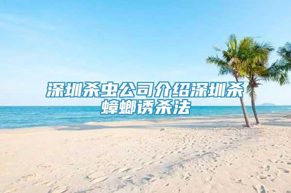 深圳杀虫公司介绍深圳杀蟑螂诱杀法