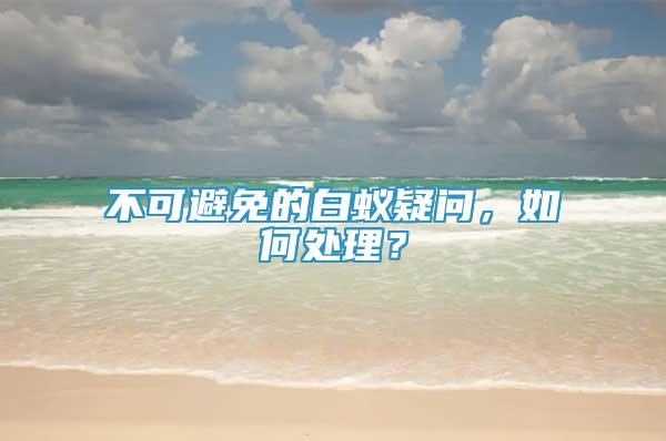 不可避免的白蚁疑问，如何处理？