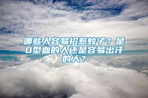 哪些人容易招惹蚊子？是O型血的人还是容易出汗的人？