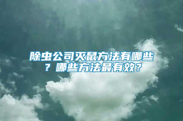 除虫公司灭鼠方法有哪些？哪些方法最有效？