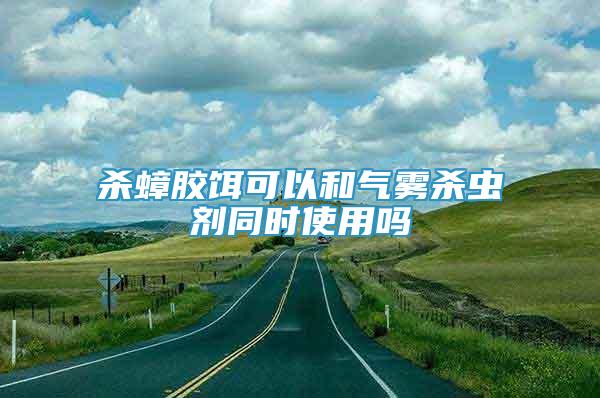 杀蟑胶饵可以和气雾杀虫剂同时使用吗