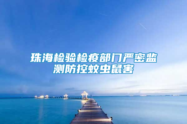 珠海检验检疫部门严密监测防控蚊虫鼠害