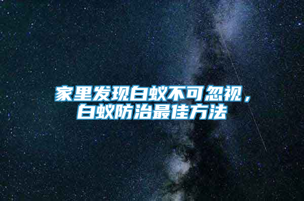 家里发现白蚁不可忽视，白蚁防治最佳方法