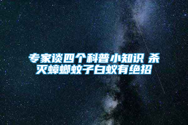 专家谈四个科普小知识　杀灭蟑螂蚊子白蚁有绝招