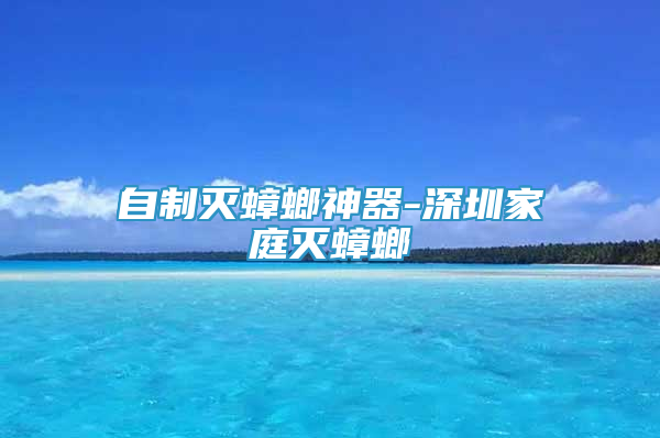 自制灭蟑螂神器-深圳家庭灭蟑螂