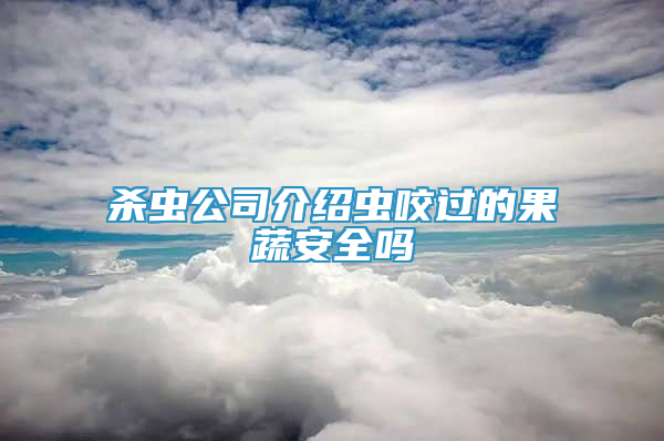 杀虫公司介绍虫咬过的果蔬安全吗