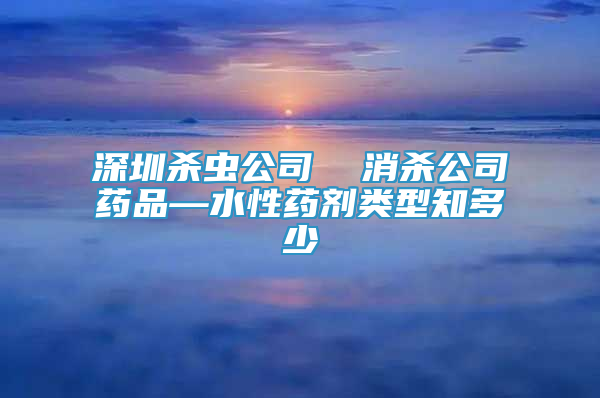 深圳杀虫公司  消杀公司药品—水性药剂类型知多少