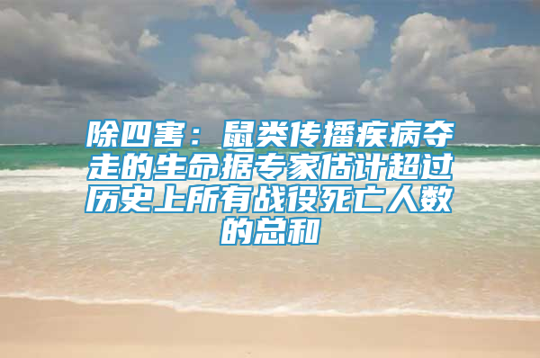 除四害：鼠类传播疾病夺走的生命据专家估计超过历史上所有战役死亡人数的总和