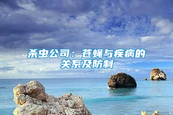 杀虫公司：苍蝇与疾病的关系及防制