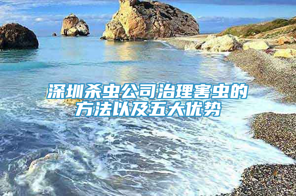 深圳杀虫公司治理害虫的方法以及五大优势