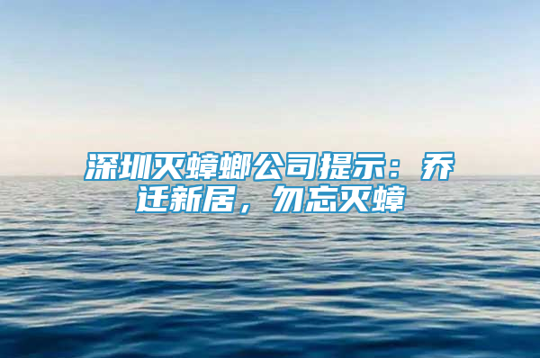 深圳灭蟑螂公司提示：乔迁新居，勿忘灭蟑