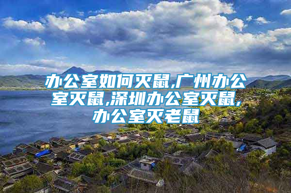 办公室如何灭鼠,广州办公室灭鼠,深圳办公室灭鼠,办公室灭老鼠