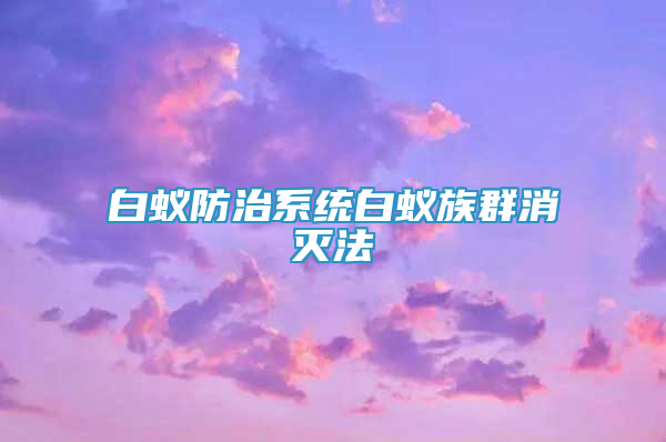 白蚁防治系统白蚁族群消灭法