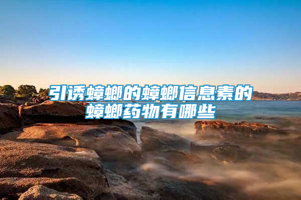 引诱蟑螂的蟑螂信息素的蟑螂药物有哪些