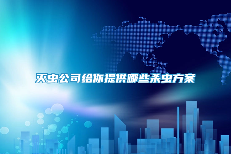 灭虫公司给你提供哪些杀虫方案