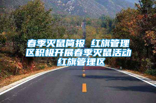 春季灭鼠简报 红旗管理区积极开展春季灭鼠活动 红旗管理区