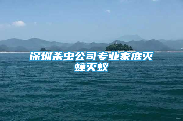 深圳杀虫公司专业家庭灭蟑灭蚁