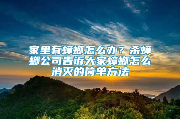 家里有蟑螂怎么办？杀蟑螂公司告诉大家蟑螂怎么消灭的简单方法