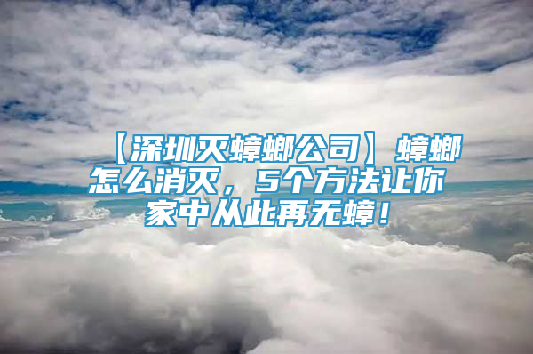 【深圳灭蟑螂公司】蟑螂怎么消灭，5个方法让你家中从此再无蟑！