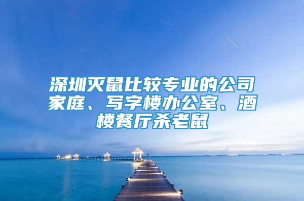 深圳灭鼠比较专业的公司家庭、写字楼办公室、酒楼餐厅杀老鼠