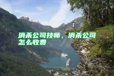 消杀公司技师，消杀公司怎么收费