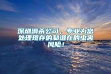 深圳消杀公司，专业为您处理现存的和潜在的虫害风险！