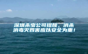 深圳杀虫公司提醒，消杀消毒灭四害应以安全为重！