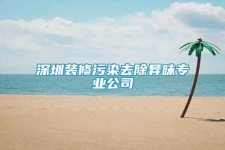 深圳装修污染去除异味专业公司